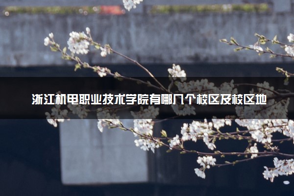 浙江机电职业技术学院有哪几个校区及校区地址公交站点 分别都在哪里