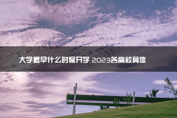 大学最早什么时候开学 2023各高校具体开学时间