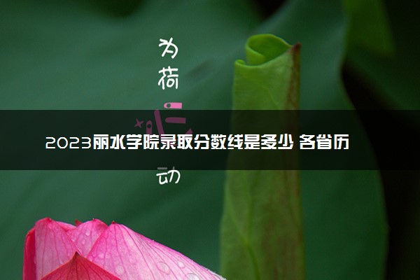 2023丽水学院录取分数线是多少 各省历年最低分数线