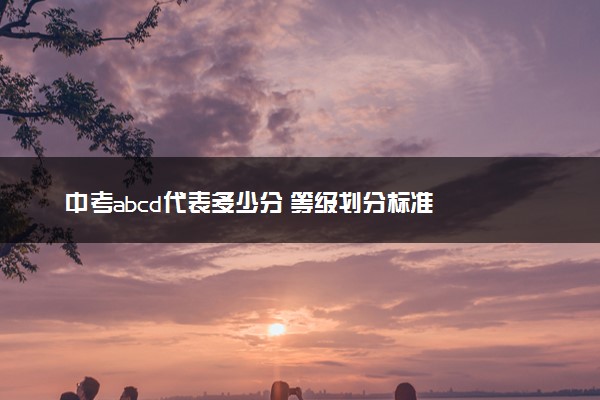 中考abcd代表多少分 等级划分标准