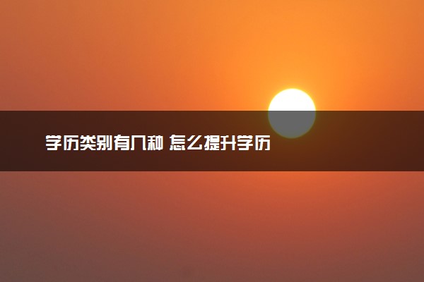 学历类别有几种 怎么提升学历