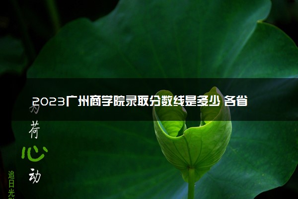 2023广州商学院录取分数线是多少 各省历年最低分数线