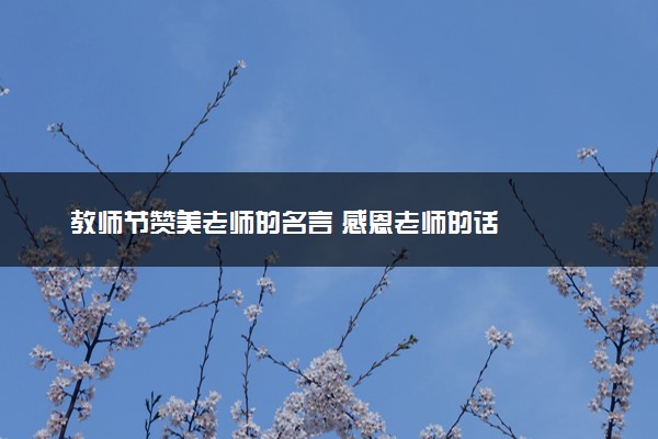 教师节赞美老师的名言 感恩老师的话