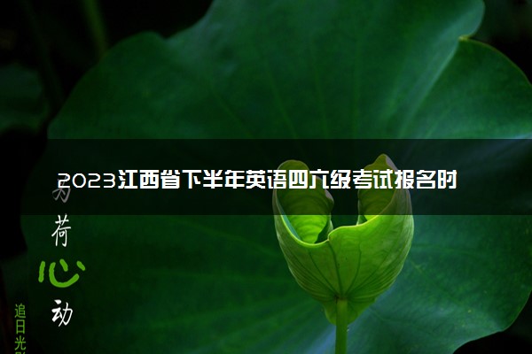 2023江西省下半年英语四六级考试报名时间 几号截止