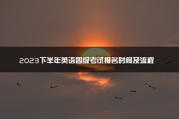 2023下半年英语四级考试报名时间及流程 怎么报名