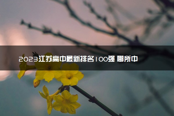 2023江苏高中最新排名100强 哪所中学实力强