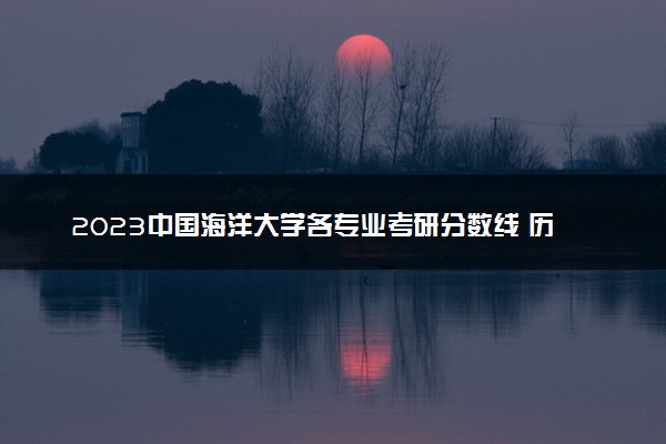 2023中国海洋大学各专业考研分数线 历年研究生复试线