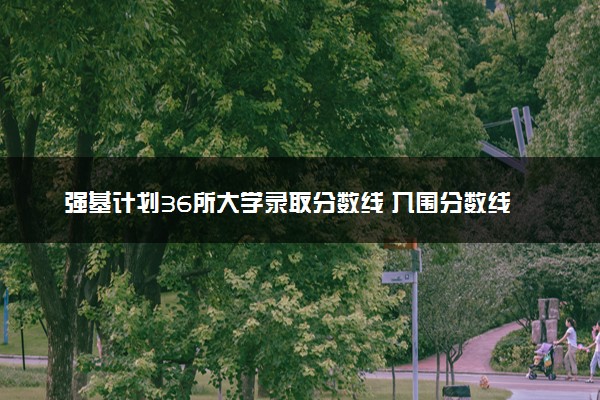 强基计划36所大学录取分数线 入围分数线汇总