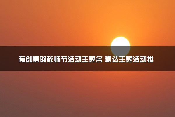 有创意的教师节活动主题名 精选主题活动推荐