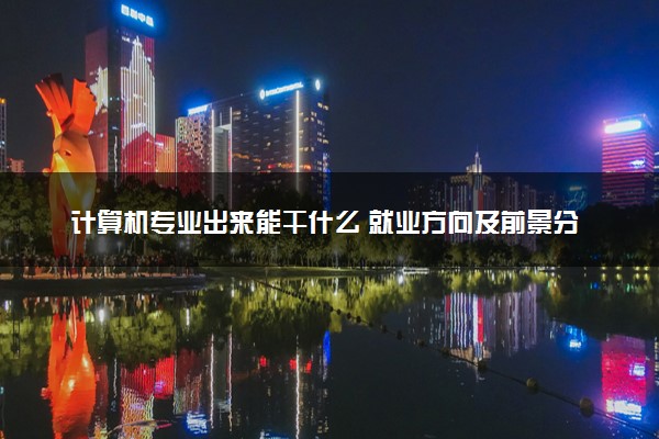 计算机专业出来能干什么 就业方向及前景分析