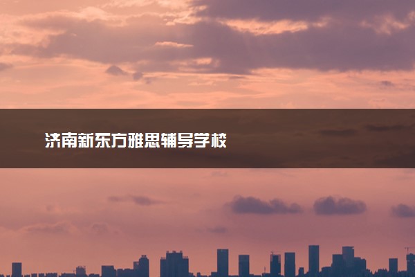 济南新东方雅思辅导学校