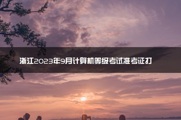 浙江2023年9月计算机等级考试准考证打印时间及入口