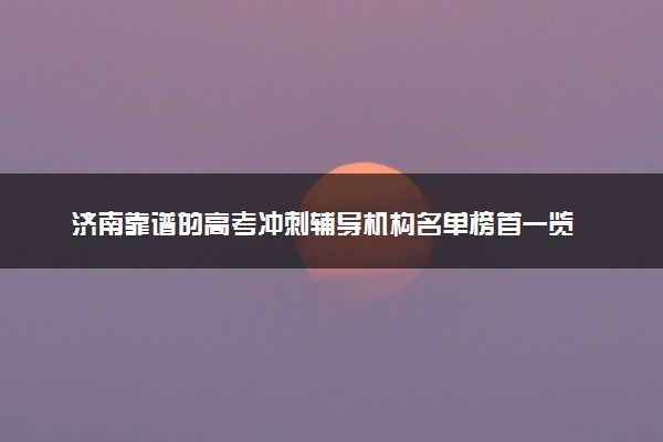 济南靠谱的高考冲刺辅导机构名单榜首一览