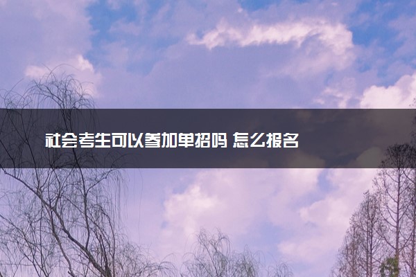 社会考生可以参加单招吗 怎么报名