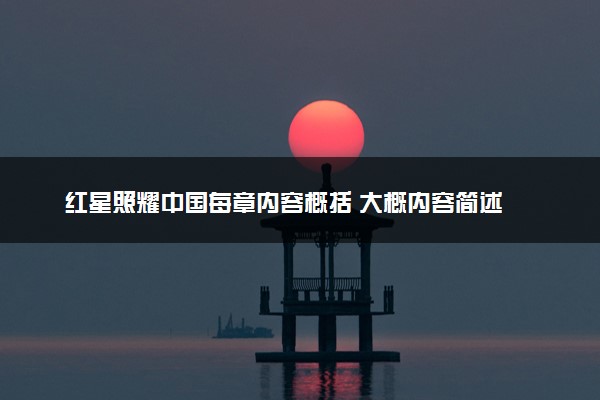 红星照耀中国每章内容概括 大概内容简述