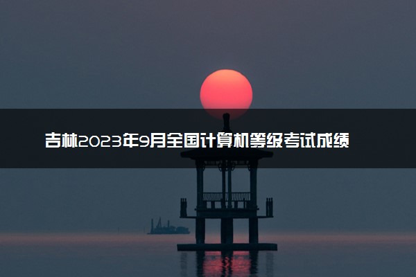 吉林2023年9月全国计算机等级考试成绩查询时间及入口