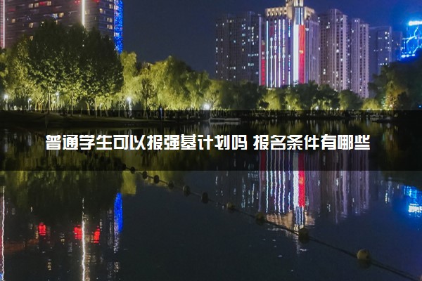 普通学生可以报强基计划吗 报名条件有哪些