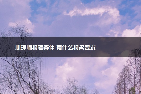 心理师报考条件 有什么报名要求