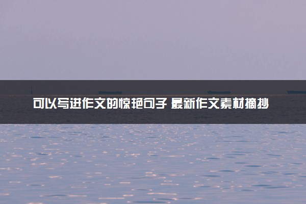 可以写进作文的惊艳句子 最新作文素材摘抄