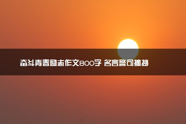 奋斗青春励志作文800字 名言警句摘抄