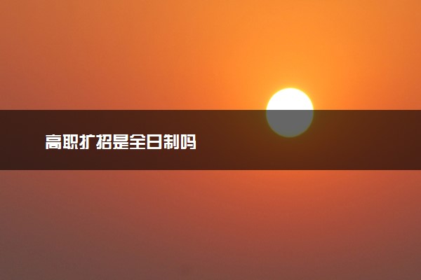 高职扩招是全日制吗