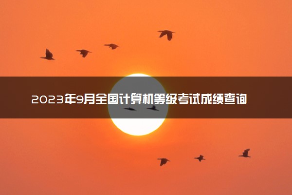 2023年9月全国计算机等级考试成绩查询时间 怎么查