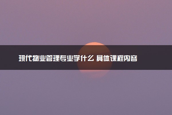 现代物业管理专业学什么 具体课程内容