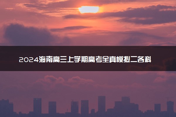 2024海南高三上学期高考全真模拟二各科试题及答案汇总