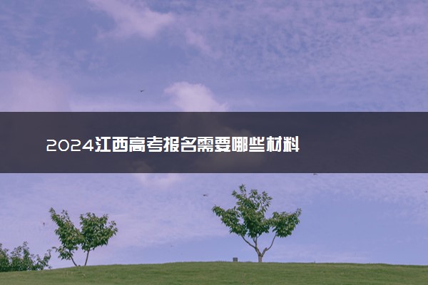 2024江西高考报名需要哪些材料