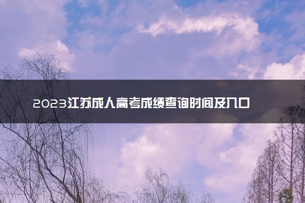 2023江苏成人高考成绩查询时间及入口 几月几号查分