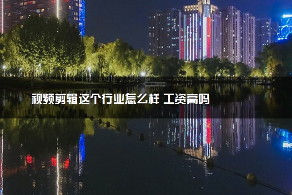 视频剪辑这个行业怎么样 工资高吗