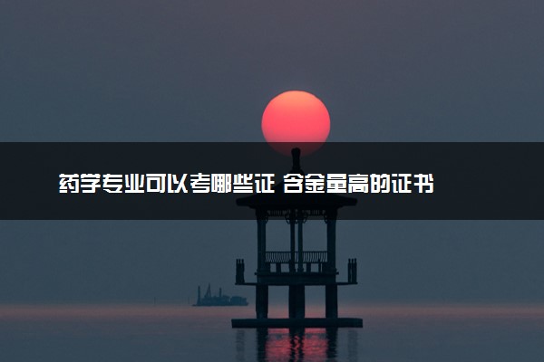 药学专业可以考哪些证 含金量高的证书