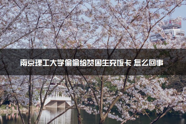 南京理工大学偷偷给贫困生充饭卡 怎么回事