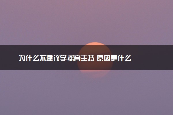 为什么不建议学播音主持 原因是什么