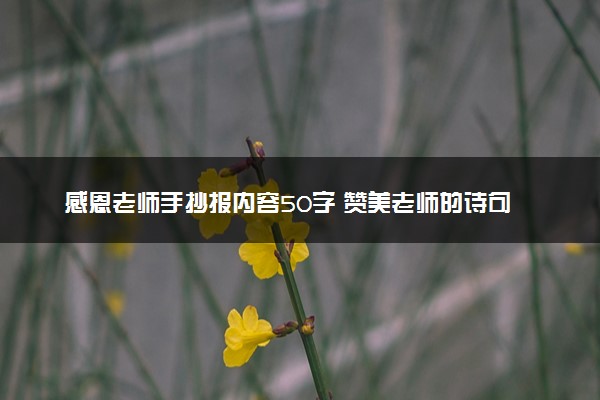 感恩老师手抄报内容50字 赞美老师的诗句有什么