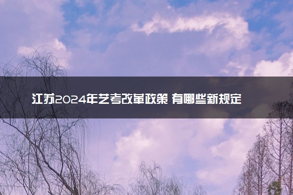 江苏2024年艺考改革政策 有哪些新规定