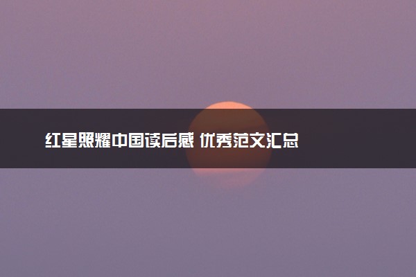 红星照耀中国读后感 优秀范文汇总