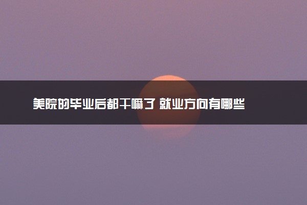 美院的毕业后都干嘛了 就业方向有哪些