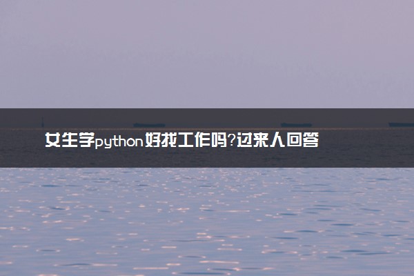 女生学python好找工作吗？过来人回答