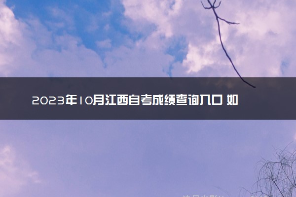 2023年10月江西自考成绩查询入口 如何查询