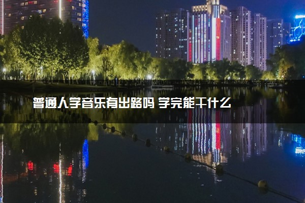 普通人学音乐有出路吗 学完能干什么