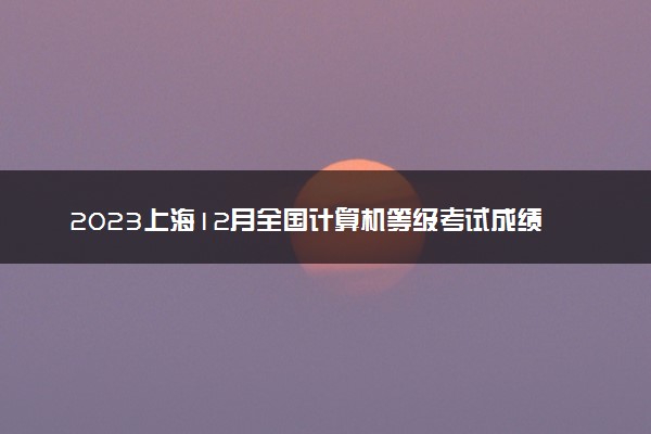 2023上海12月全国计算机等级考试成绩查询时间 多久出分