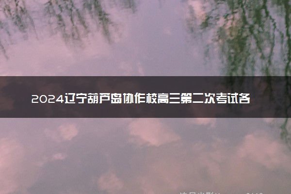 2024辽宁葫芦岛协作校高三第二次考试各科试题及答案汇总