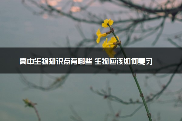 高中生物知识点有哪些 生物应该如何复习