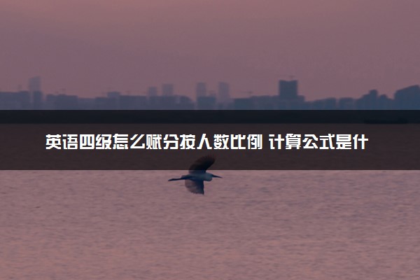 英语四级怎么赋分按人数比例 计算公式是什么