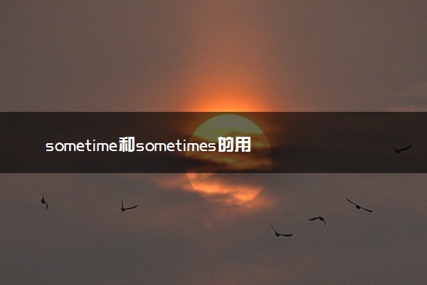 sometime和sometimes的用法