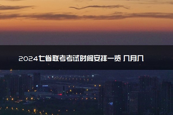 2024七省联考考试时间安排一览 几月几号考试