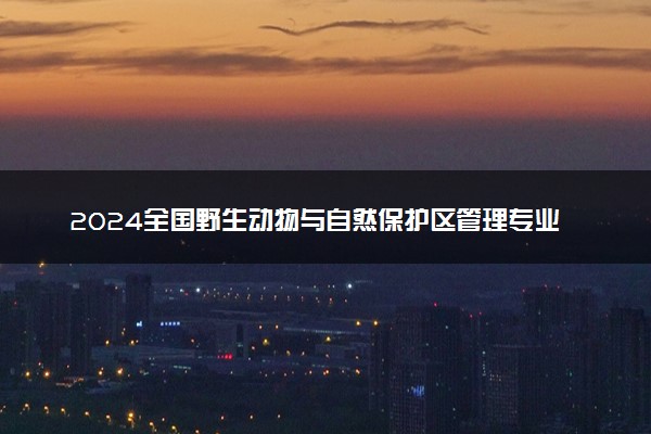 2024全国野生动物与自然保护区管理专业大学排行榜 最好院校排名名单汇总