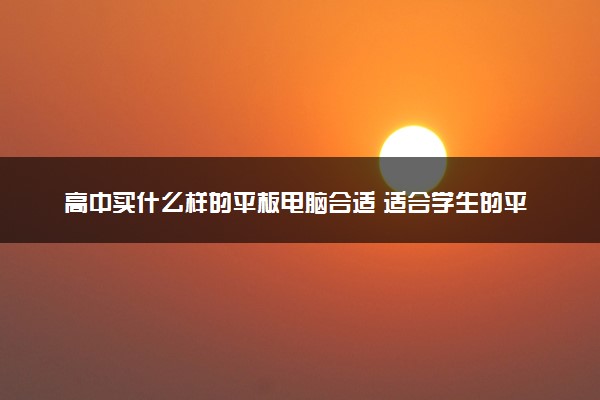 高中买什么样的平板电脑合适 适合学生的平板推荐