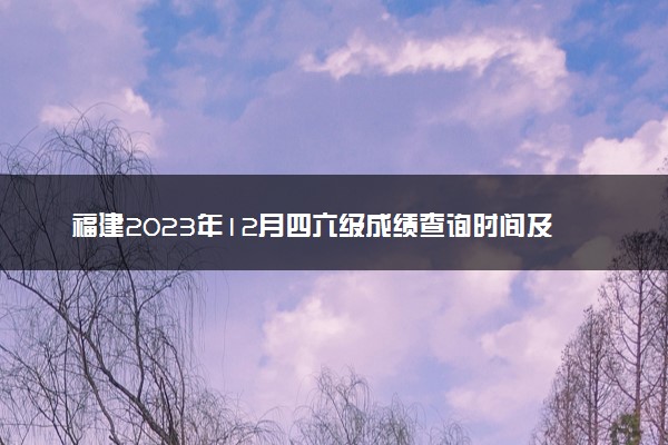 福建2023年12月四六级成绩查询时间及入口 多久出分